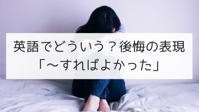 英語でどういう 後悔の表現 すればよかった 日本語教師の英語講座