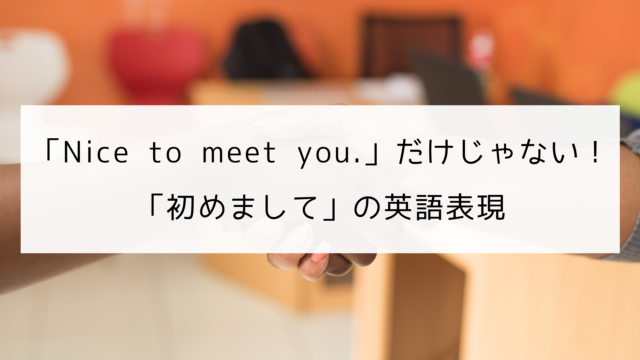 Nice To Meet You だけじゃない 初めまして の英語表現と答え方 日本語教師の英語講座